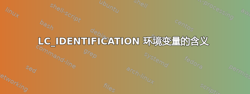 LC_IDENTIFICATION 环境变量的含义