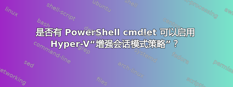 是否有 PowerShell cmdlet 可以启用 Hyper-V“增强会话模式策略”？