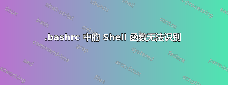 .bashrc 中的 Shell 函数无法识别