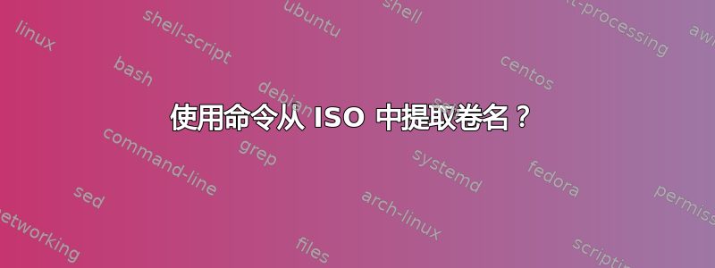 使用命令从 ISO 中提取卷名？