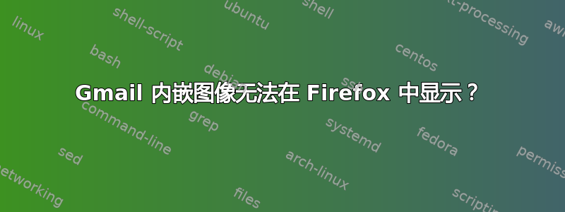 Gmail 内嵌图像无法在 Firefox 中显示？