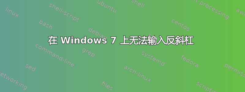 在 Windows 7 上无法输入反斜杠