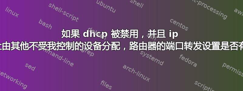 如果 dhcp 被禁用，并且 ip 地址由其他不受我控制的设备分配，路由器的端口转发设置是否有效