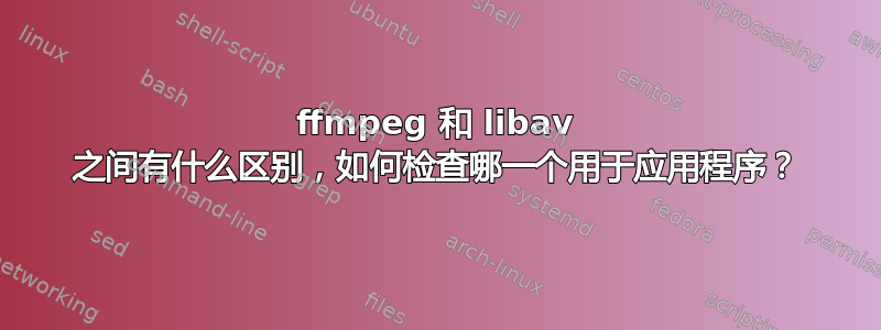 ffmpeg 和 libav 之间有什么区别，如何检查哪一个用于应用程序？