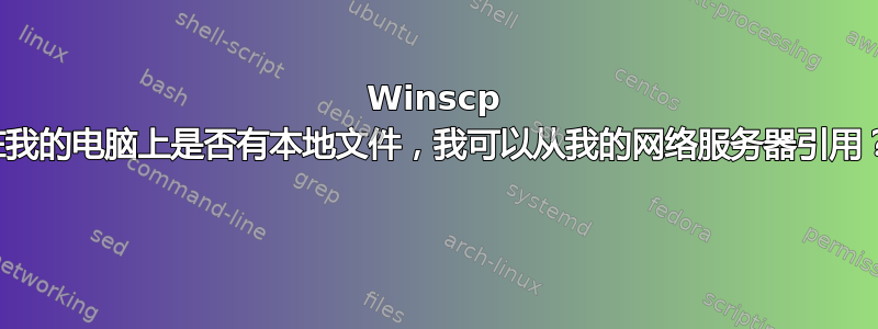 Winscp 在我的电脑上是否有本地文件，我可以从我的网络服务器引用？ 