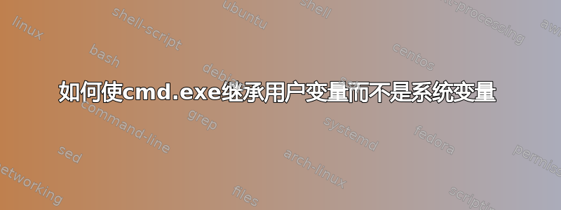 如何使cmd.exe继承用户变量而不是系统变量