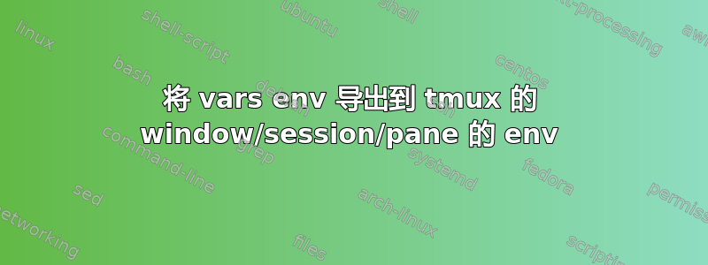 将 vars env 导出到 tmux 的 window/session/pane 的 env