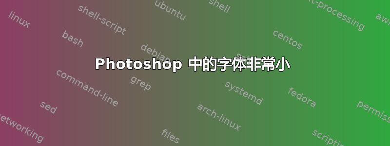 Photoshop 中的字体非常小