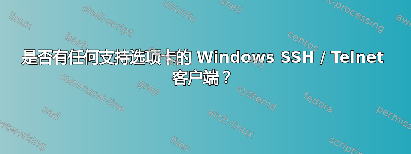 是否有任何支持选项卡的 Windows SSH / Telnet 客户端？