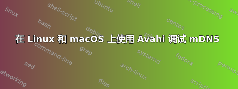 在 Linux 和 macOS 上使用 Avahi 调试 mDNS