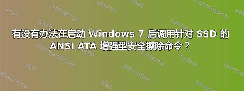 有没有办法在启动 Windows 7 后调用针对 SSD 的 ANSI ATA 增强型安全擦除命令？