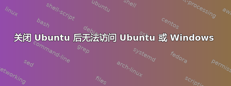 关闭 Ubuntu 后无法访问 Ubuntu 或 Windows