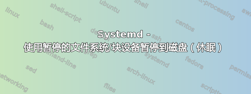 Systemd - 使用暂停的文件系统/块设备暂停到磁盘（休眠）