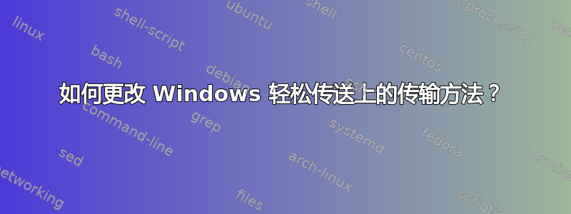 如何更改 Windows 轻松传送上的传输方法？