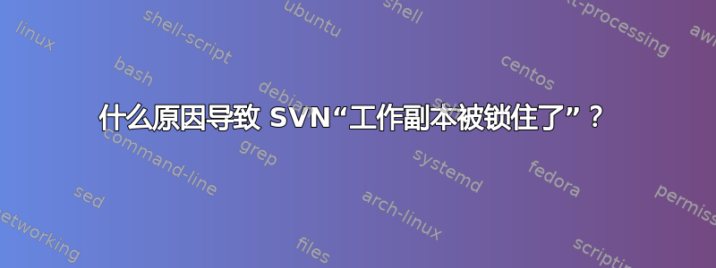 什么原因导致 SVN“工作副本被锁住了”？