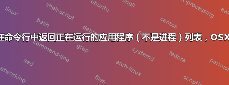 在命令行中返回正在运行的应用程序（不是进程）列表，OSX