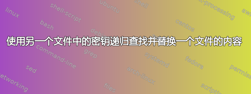 使用另一个文件中的密钥递归查找并替换一个文件的内容