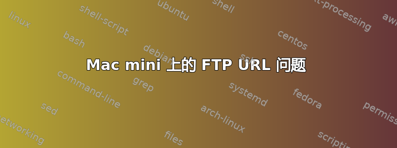 Mac mini 上的 FTP URL 问题