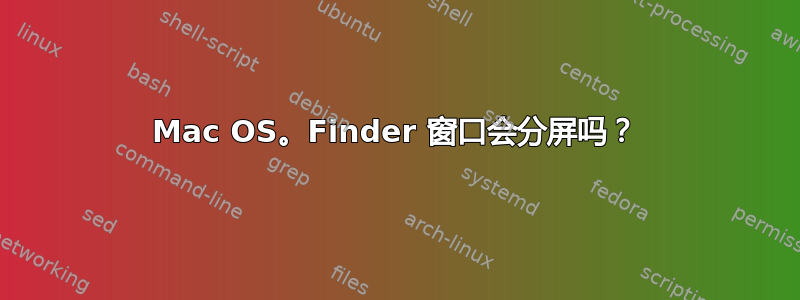 Mac OS。Finder 窗口会分屏吗？