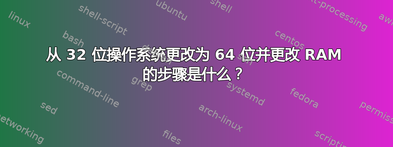 从 32 位操作系统更改为 64 位并更改 RAM 的步骤是什么？