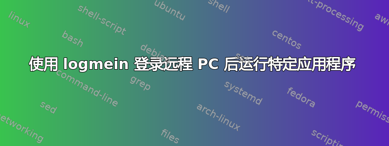 使用 logmein 登录远程 PC 后运行特定应用程序