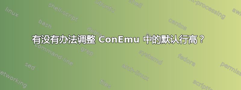 有没有办法调整 ConEmu 中的默认行高？