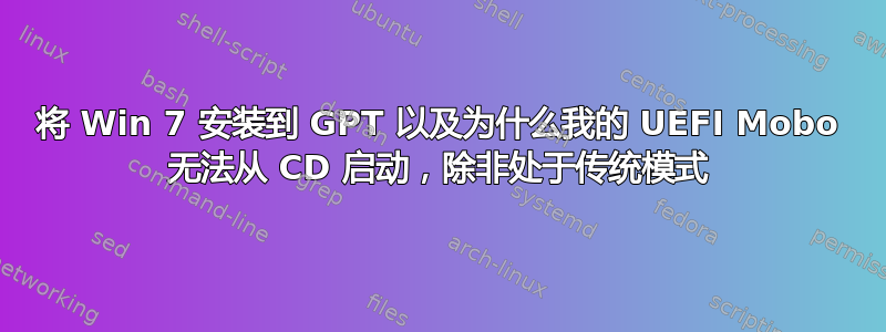 将 Win 7 安装到 GPT 以及为什么我的 UEFI Mobo 无法从 CD 启动，除非处于传统模式