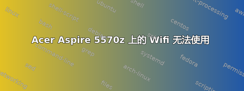 Acer Aspire 5570z 上的 Wifi 无法使用