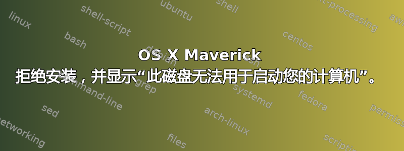 OS X Maverick 拒绝安装，并显示“此磁盘无法用于启动您的计算机”。