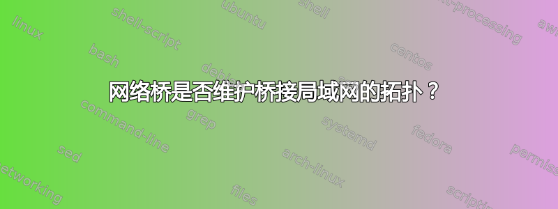 网络桥是否维护桥接局域网的拓扑？