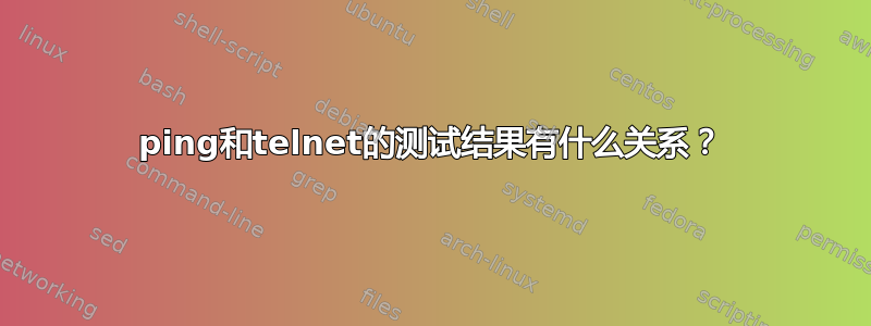 ping和telnet的测试结果有什么关系？