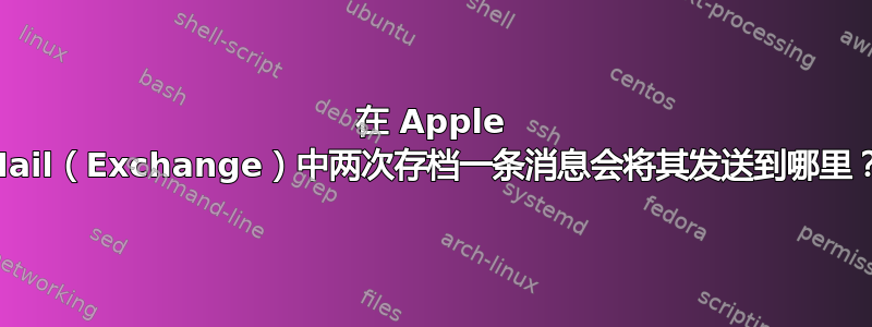 在 Apple Mail（Exchange）中两次存档一条消息会将其发送到哪里？