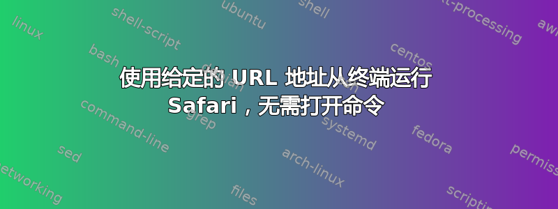 使用给定的 URL 地址从终端运行 Safari，无需打开命令