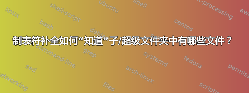 制表符补全如何“知道”子/超级文件夹中有哪些文件？