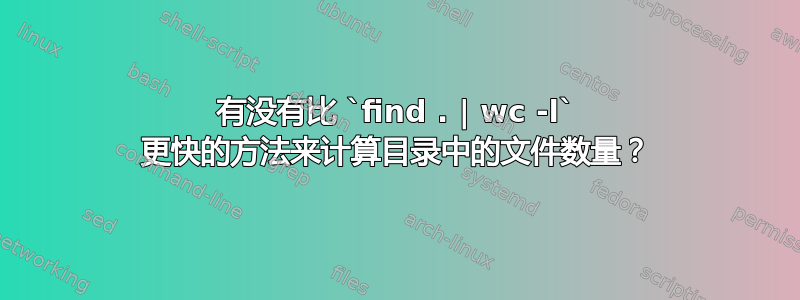 有没有比 `find . | wc -l` 更快的方法来计算目录中的文件数量？