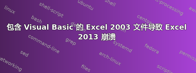 包含 Visual Basic 的 Excel 2003 文件导致 Excel 2013 崩溃