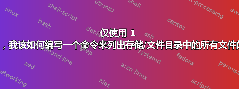 仅使用 1 个命令行，我该如何编写一个命令来列出存储/文件目录中的所有文件的长列表