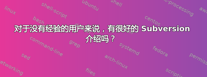 对于没有经验的用户来说，有很好的 Subversion 介绍吗？ 