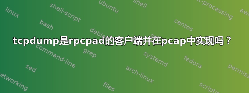 tcpdump是rpcpad的客户端并在pcap中实现吗？