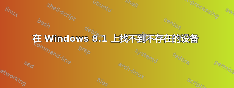 在 Windows 8.1 上找不到不存在的设备