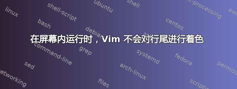 在屏幕内运行时，Vim 不会对行尾进行着色