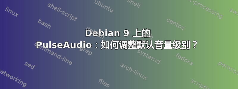 Debian 9 上的 PulseAudio：如何调整默认音量级别？