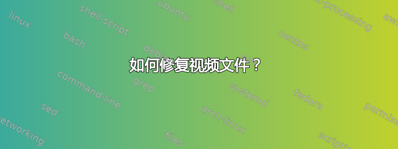 如何修复视频文件？