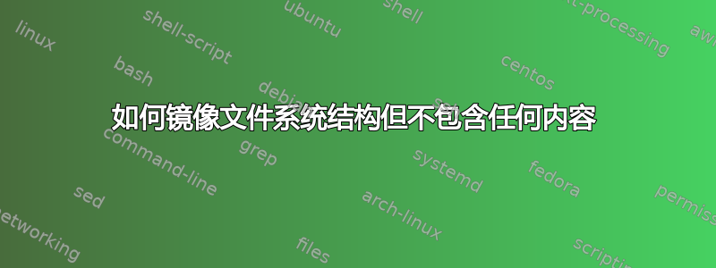 如何镜像文件系统结构但不包含任何内容