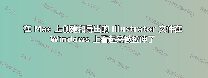 在 Mac 上创建和导出的 Illustrator 文件在 Windows 上看起来被拉伸了