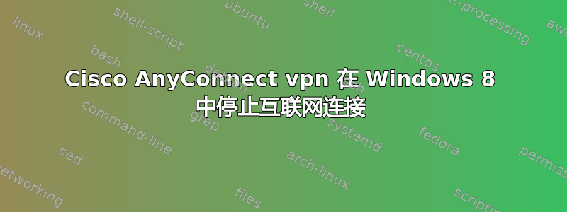 Cisco AnyConnect vpn 在 Windows 8 中停止互联网连接