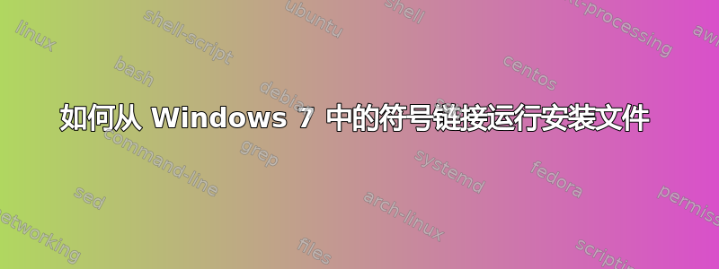 如何从 Windows 7 中的符号链接运行安装文件