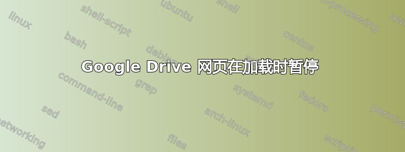 Google Drive 网页在加载时暂停