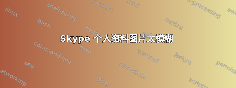 Skype 个人资料图片太模糊