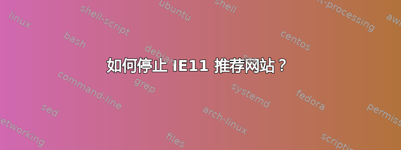 如何停止 IE11 推荐网站？